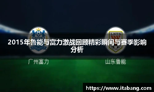 2015年鲁能与富力激战回顾精彩瞬间与赛季影响分析