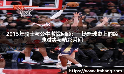 2015年骑士与公牛激战回顾：一场篮球史上的经典对决与精彩瞬间