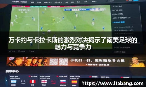 哈哈体育万卡约与卡拉卡斯的激烈对决揭示了南美足球的魅力与竞争力