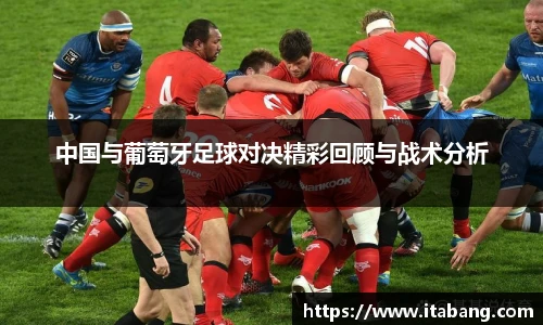 哈哈体育中国与葡萄牙足球对决精彩回顾与战术分析
