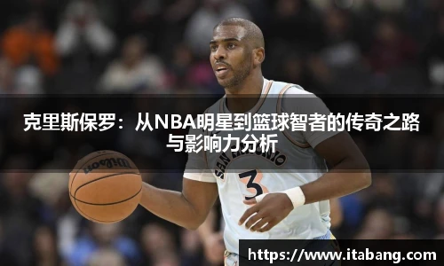 哈哈体育克里斯保罗：从NBA明星到篮球智者的传奇之路与影响力分析