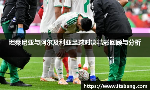 坦桑尼亚与阿尔及利亚足球对决精彩回顾与分析