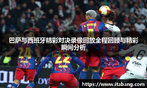 巴萨与西班牙精彩对决录像回放全程回顾与精彩瞬间分析