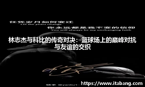 林志杰与科比的传奇对决：篮球场上的巅峰对抗与友谊的交织