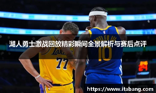 湖人勇士激战回放精彩瞬间全景解析与赛后点评