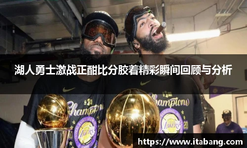 湖人勇士激战正酣比分胶着精彩瞬间回顾与分析