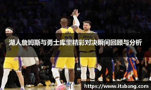 湖人詹姆斯与勇士库里精彩对决瞬间回顾与分析