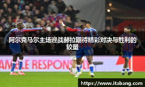 阿尔克马尔主场迎战赫拉期待精彩对决与胜利的较量