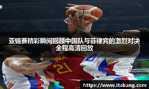亚锦赛精彩瞬间回顾中国队与菲律宾的激烈对决全程高清回放