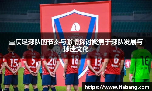 重庆足球队的节奏与激情探讨聚焦于球队发展与球迷文化