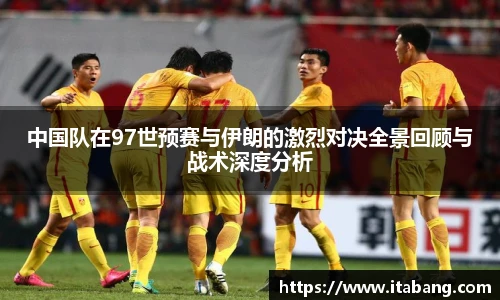中国队在97世预赛与伊朗的激烈对决全景回顾与战术深度分析