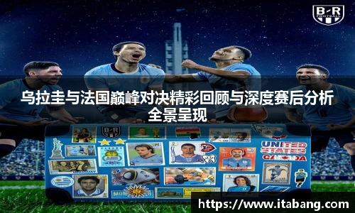乌拉圭与法国巅峰对决精彩回顾与深度赛后分析全景呈现