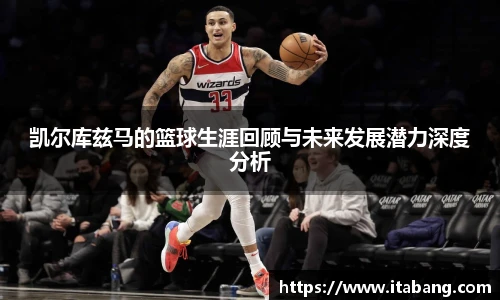 凯尔库兹马的篮球生涯回顾与未来发展潜力深度分析