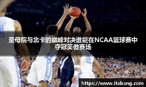 哈哈体育圣母院与北卡的巅峰对决谁能在NCAA篮球赛中夺冠笑傲赛场