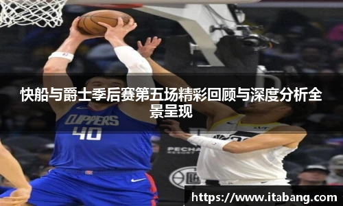 快船与爵士季后赛第五场精彩回顾与深度分析全景呈现
