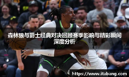 森林狼与爵士经典对决回顾赛季影响与精彩瞬间深度分析