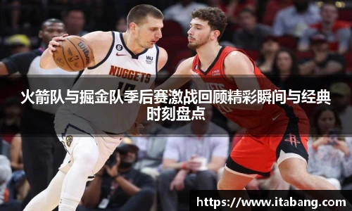 火箭队与掘金队季后赛激战回顾精彩瞬间与经典时刻盘点